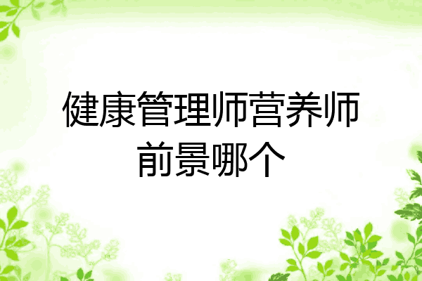 健康管理师营养师前景哪个