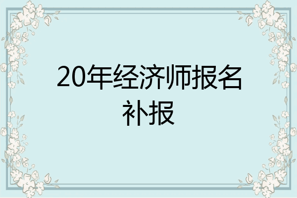 20年经济师报名补报
