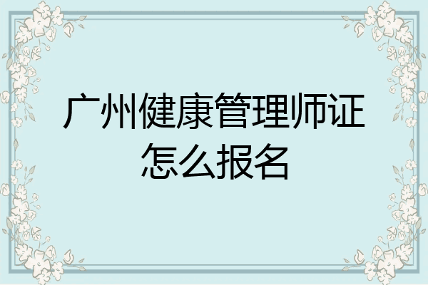广州健康管理师证怎么报名