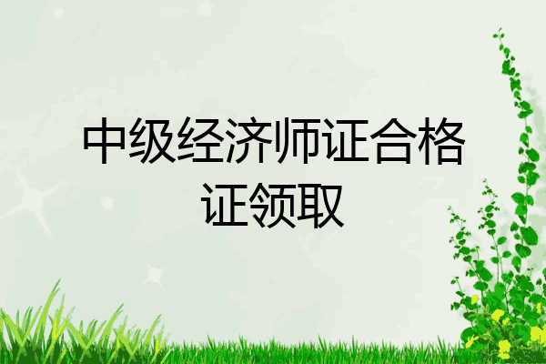 中级经济师证合格证领取