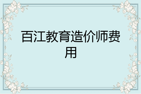 百江教育造价师费用