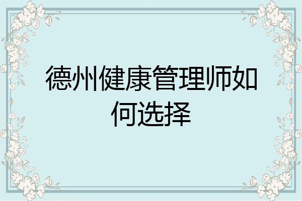 德州健康管理师如何选择