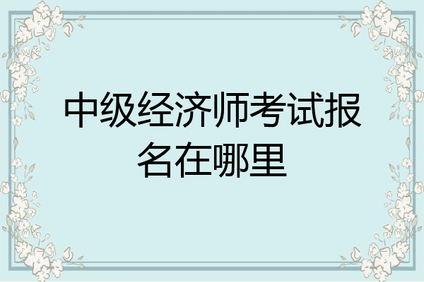 中级经济师考试报名在哪里