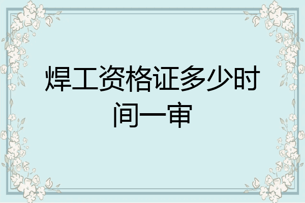 焊工资格证多少时间一审