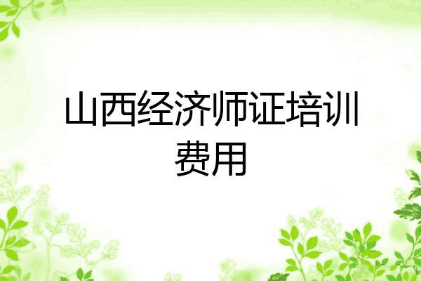 山西经济师证培训费用