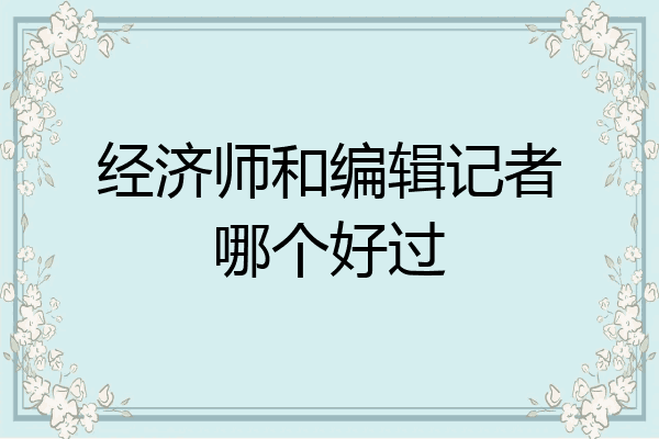 经济师和编辑记者哪个好过