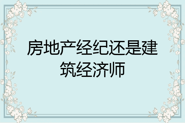 房地产经纪还是建筑经济师