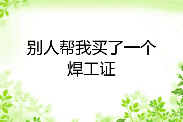 别人帮我买了一个焊工证