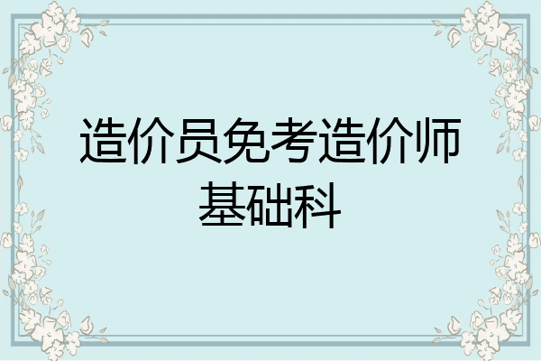 造价员免考造价师基础科