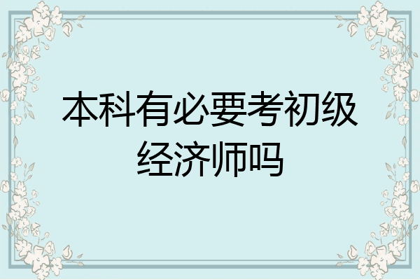 本科有必要考初级经济师吗