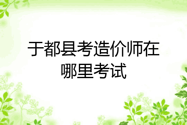 于都县考造价师在哪里考试