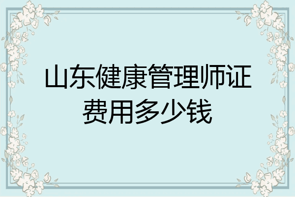 山东健康管理师证费用多少钱