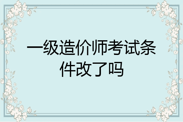一级造价师考试条件改了吗