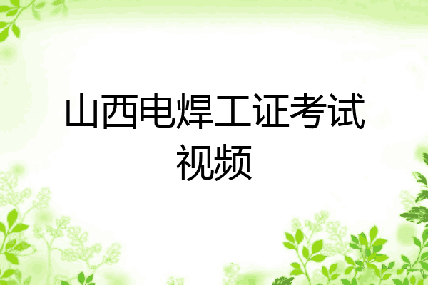 山西电焊工证考试视频