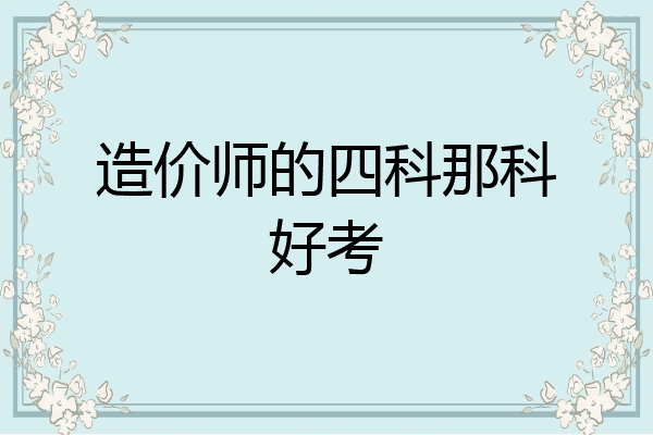 造价师的四科那科好考