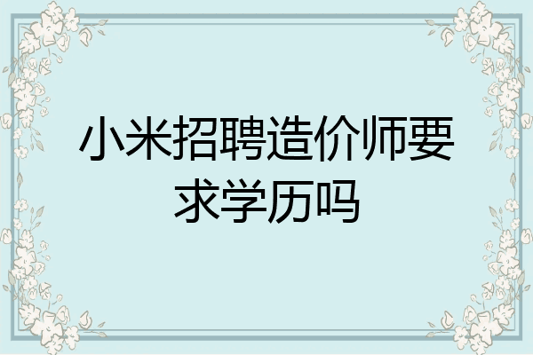 小米招聘造价师要求学历吗