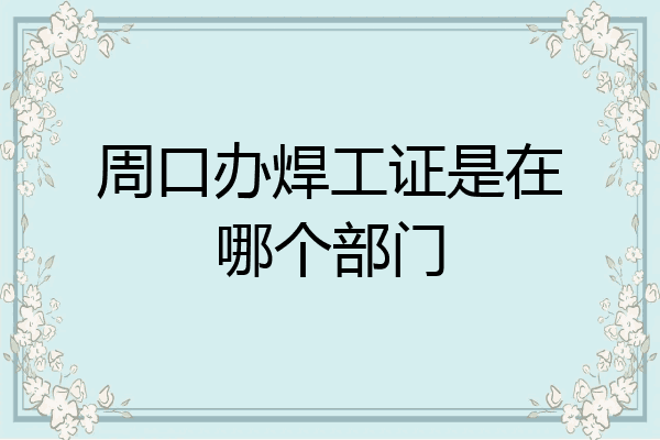 周口办焊工证是在哪个部门