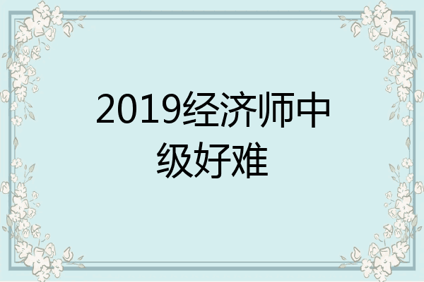 2019经济师中级好难