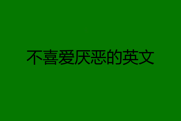 不喜爱厌恶的英文