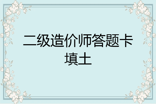 二级造价师答题卡填土