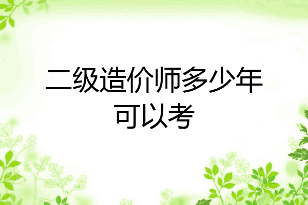 二级造价师多少年可以考