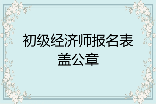 初级经济师报名表盖公章