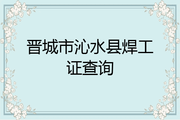 晋城市沁水县焊工证查询