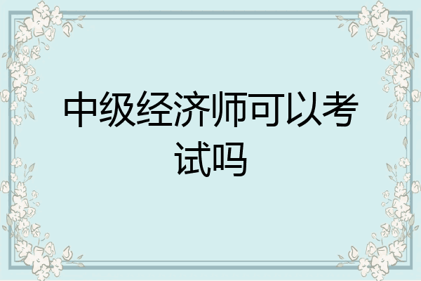 中级经济师可以考试吗