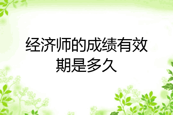 经济师的成绩有效期是多久