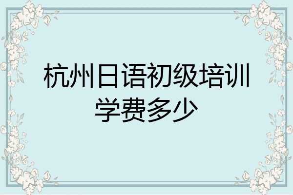 杭州日语初级培训学费多少