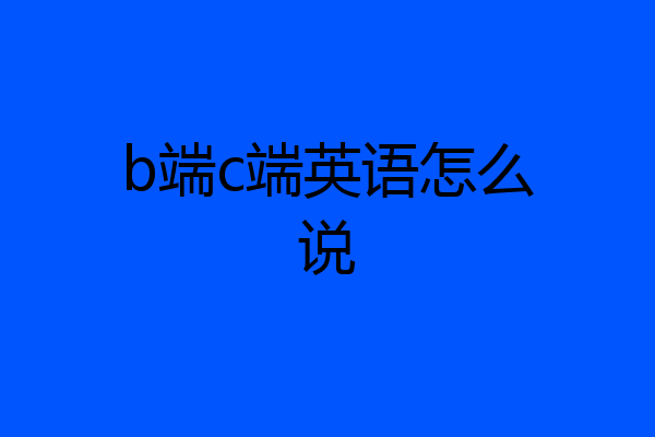 b端c端英语怎么说