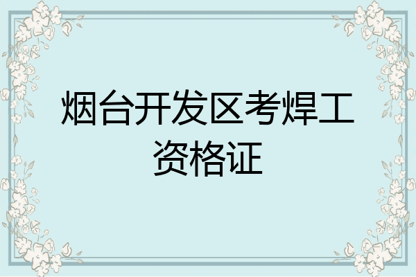 烟台开发区考焊工资格证
