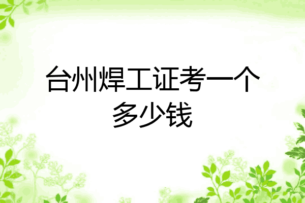 台州焊工证考一个多少钱