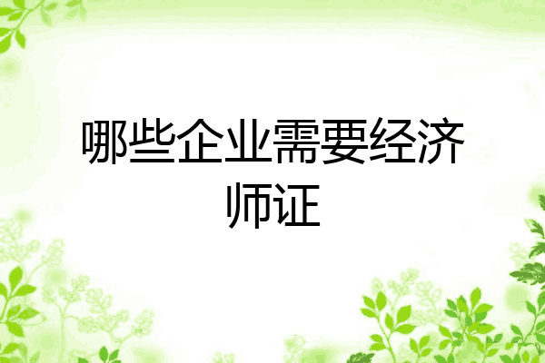 哪些企业需要经济师证