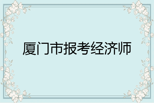 厦门市报考经济师
