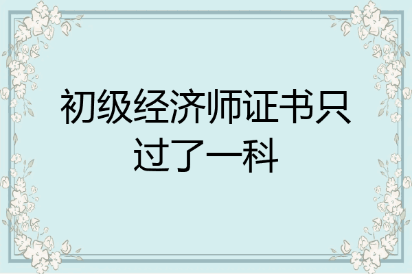 初级经济师证书只过了一科