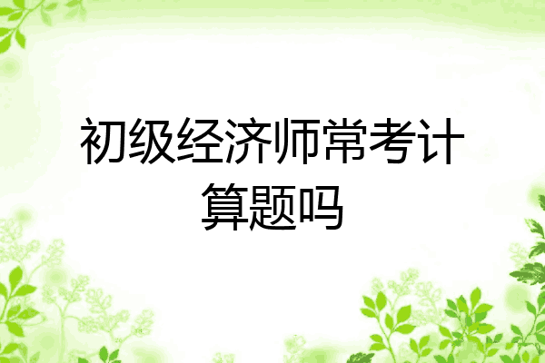 初级经济师常考计算题吗