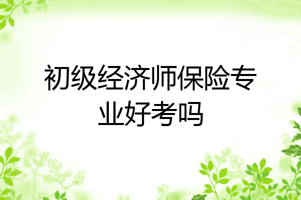 初级经济师保险专业好考吗