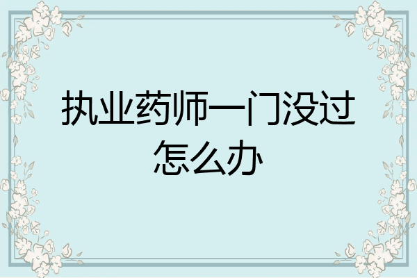 执业药师一门没过怎么办