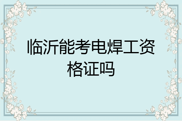 临沂能考电焊工资格证吗