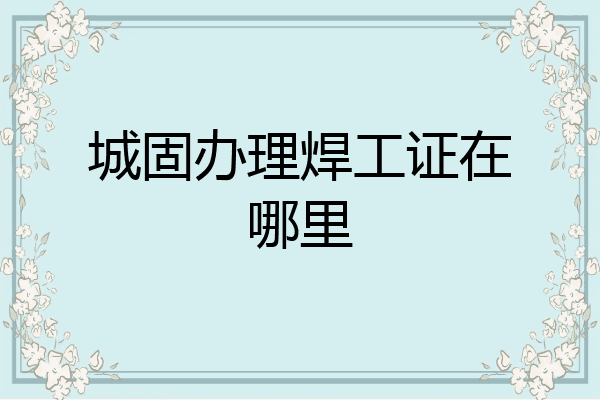 城固办理焊工证在哪里