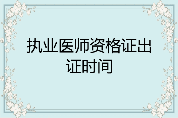 执业医师资格证出证时间