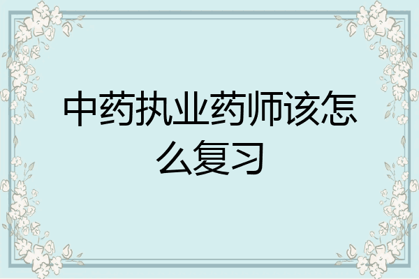 中药执业药师该怎么复习