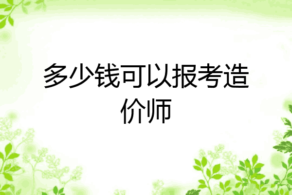 多少钱可以报考造价师