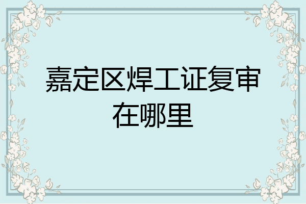 嘉定区焊工证复审在哪里