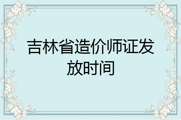 吉林省造价师证发放时间
