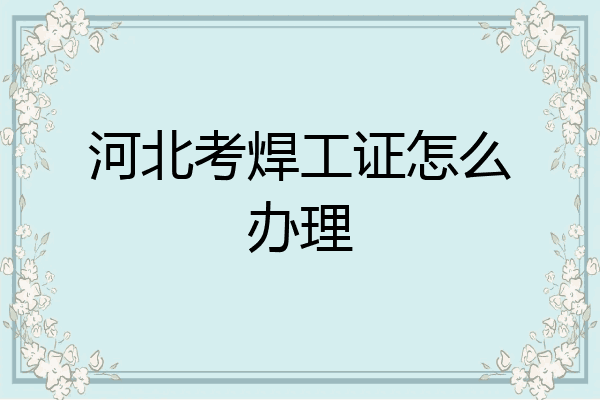 河北考焊工证怎么办理