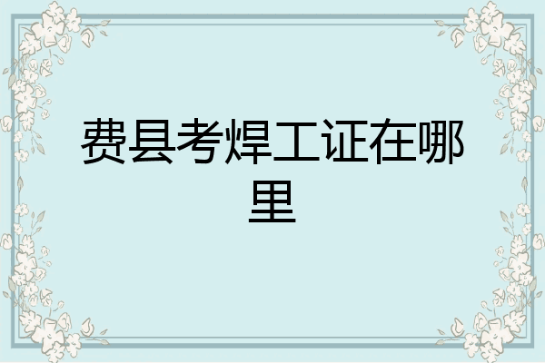 费县考焊工证在哪里