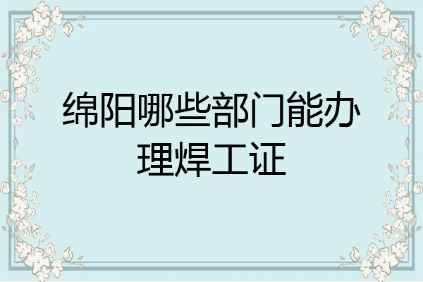 绵阳哪些部门能办理焊工证