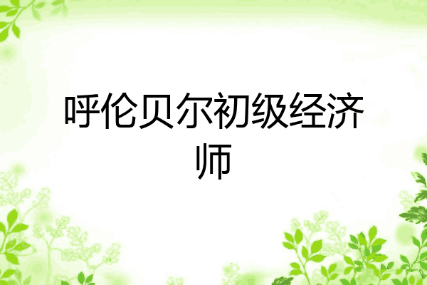 呼伦贝尔初级经济师